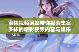 蜜桃视频网站带你探索丰富多样的精彩视频内容与娱乐体验