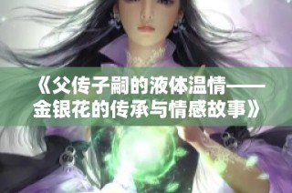 《父传子嗣的液体温情——金银花的传承与情感故事》