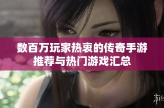 数百万玩家热衷的传奇手游推荐与热门游戏汇总