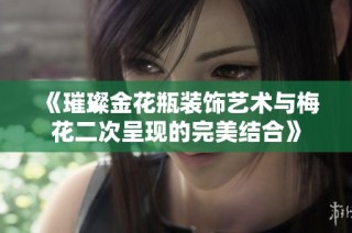 《璀璨金花瓶装饰艺术与梅花二次呈现的完美结合》