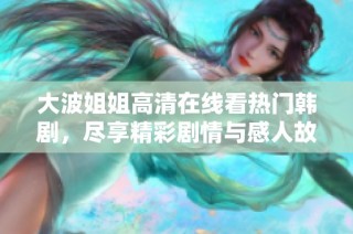 大波姐姐高清在线看热门韩剧，尽享精彩剧情与感人故事