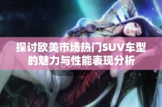 探讨欧美市场热门SUV车型的魅力与性能表现分析