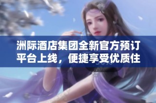 洲际酒店集团全新官方预订平台上线，便捷享受优质住宿体验