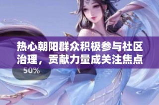 热心朝阳群众积极参与社区治理，贡献力量成关注焦点