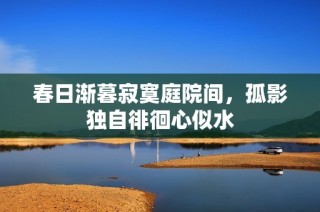 春日渐暮寂寞庭院间，孤影独自徘徊心似水