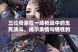 三位母亲在一场枪战中的生死决斗，揭示亲情与牺牲的深刻意义