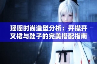 瑶瑶时尚造型分析：开襟开叉裙与鞋子的完美搭配指南