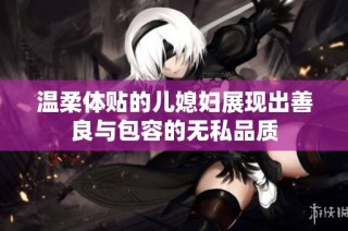 温柔体贴的儿媳妇展现出善良与包容的无私品质