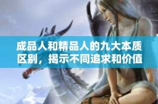 成品人和精品人的九大本质区别，揭示不同追求和价值观的深层次影响