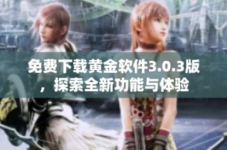 免费下载黄金软件3.0.3版，探索全新功能与体验