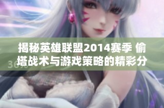 揭秘英雄联盟2014赛季 偷塔战术与游戏策略的精彩分析