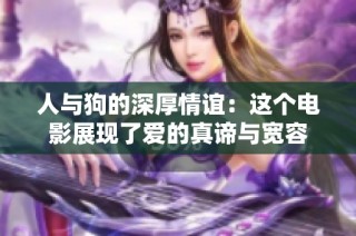 人与狗的深厚情谊：这个电影展现了爱的真谛与宽容