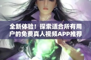 全新体验！探索适合所有用户的免费真人视频APP推荐