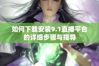 如何下载安装9.1直播平台的详细步骤与指导