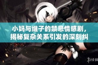 小妈与继子的禁忌情感剧，揭秘复杂关系引发的深刻纠葛