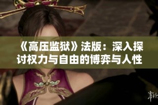 《高压监狱》法版：深入探讨权力与自由的博弈与人性的挣扎