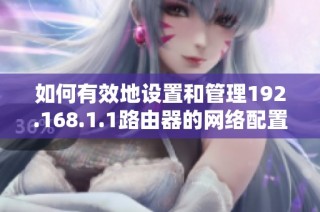 如何有效地设置和管理192.168.1.1路由器的网络配置方法