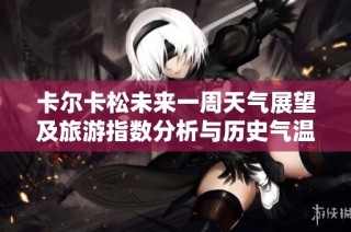 卡尔卡松未来一周天气展望及旅游指数分析与历史气温回顾