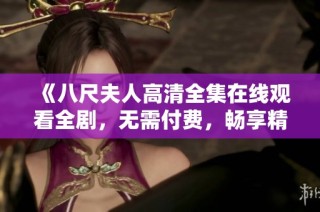 《八尺夫人高清全集在线观看全剧，无需付费，畅享精彩情节》