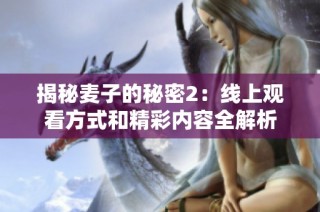 揭秘麦子的秘密2：线上观看方式和精彩内容全解析
