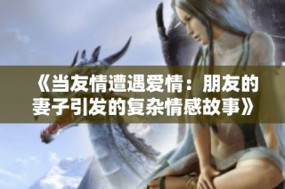 《当友情遭遇爱情：朋友的妻子引发的复杂情感故事》