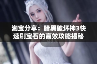 淘宝分享：暗黑破坏神3快速刷宝石的高效攻略揭秘