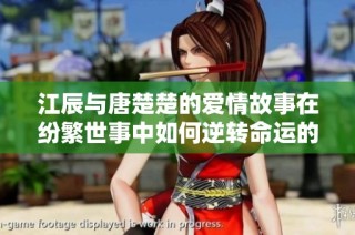 江辰与唐楚楚的爱情故事在纷繁世事中如何逆转命运的精彩对决