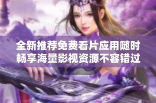 全新推荐免费看片应用随时畅享海量影视资源不容错过