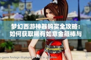 梦幻西游神器购买全攻略：如何获取稀有如意金箍棒与奖励解析