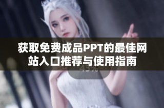 获取免费成品PPT的最佳网站入口推荐与使用指南