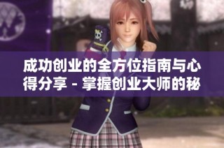 成功创业的全方位指南与心得分享 - 掌握创业大师的秘诀