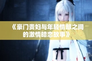 《豪门贵妇与年轻情郎之间的激情暗恋故事》