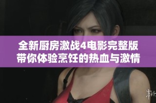 全新厨房激战4电影完整版带你体验烹饪的热血与激情旅程