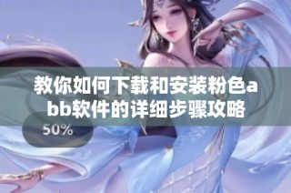 教你如何下载和安装粉色abb软件的详细步骤攻略