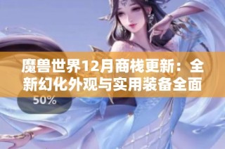 魔兽世界12月商栈更新：全新幻化外观与实用装备全面上线！