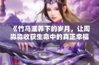 《竹马滋养下的岁月，让周淼淼收获生命中的真正幸福》