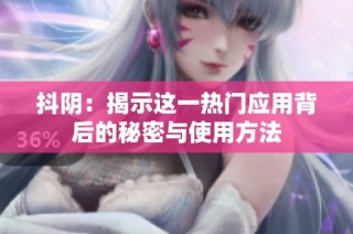 抖阴：揭示这一热门应用背后的秘密与使用方法