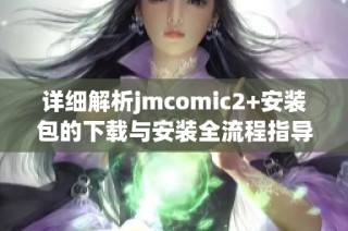 详细解析jmcomic2+安装包的下载与安装全流程指导