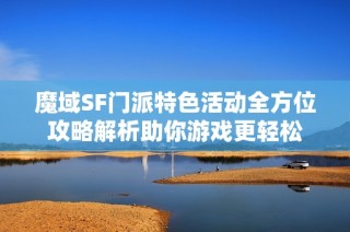 魔域SF门派特色活动全方位攻略解析助你游戏更轻松