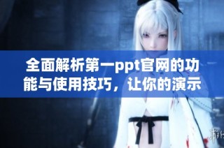全面解析第一ppt官网的功能与使用技巧，让你的演示更加出色