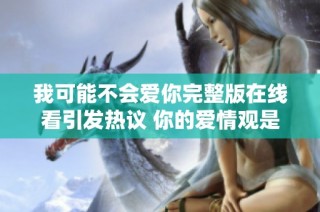 我可能不会爱你完整版在线看引发热议 你的爱情观是怎样的