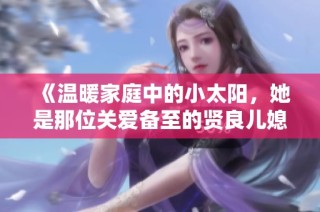 《温暖家庭中的小太阳，她是那位关爱备至的贤良儿媳妇》