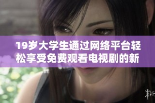 19岁大学生通过网络平台轻松享受免费观看电视剧的新方式