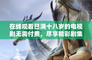 在线观看已满十八岁的电视剧无需付费，尽享精彩剧集体验
