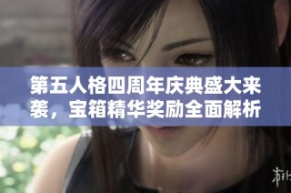 第五人格四周年庆典盛大来袭，宝箱精华奖励全面解析尽在其中