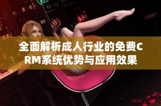 全面解析成人行业的免费CRM系统优势与应用效果
