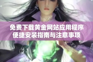 免费下载黄金网站应用程序便捷安装指南与注意事项
