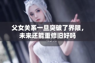 父女关系一旦突破了界限，未来还能重修旧好吗