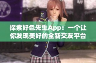 探索好色先生App：一个让你发现美好的全新交友平台