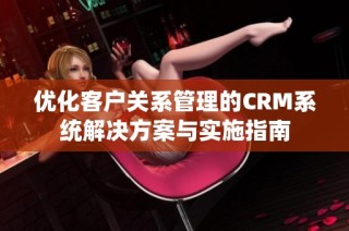 优化客户关系管理的CRM系统解决方案与实施指南